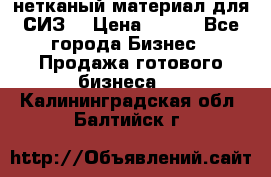 нетканый материал для СИЗ  › Цена ­ 100 - Все города Бизнес » Продажа готового бизнеса   . Калининградская обл.,Балтийск г.